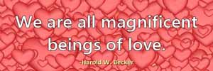 We are all magnificent beings of love.-Harold W. Becker